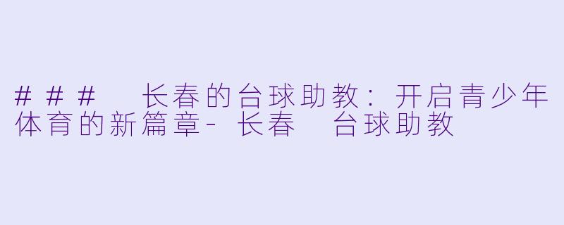 ### 长春的台球助教：开启青少年体育的新篇章-长春 台球助教
