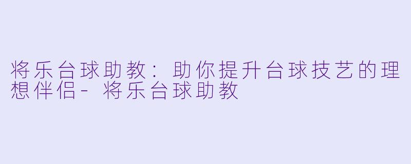 将乐台球助教:助你提升台球技艺的理想伴侣