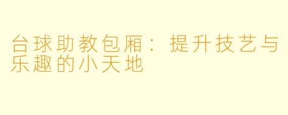 台球助教包厢：提升技艺与乐趣的小天地