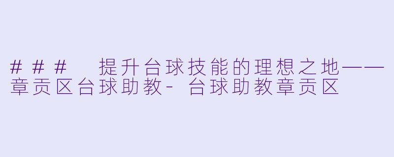### 提升台球技能的理想之地——章贡区台球助教-台球助教章贡区