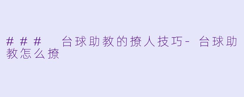 ### 台球助教的撩人技巧-台球助教怎么撩