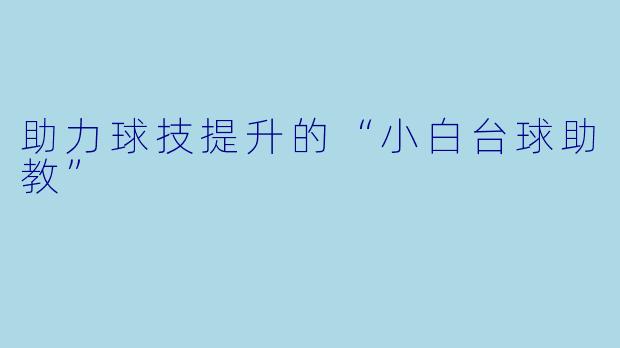 助力球技提升的“小白台球助教”