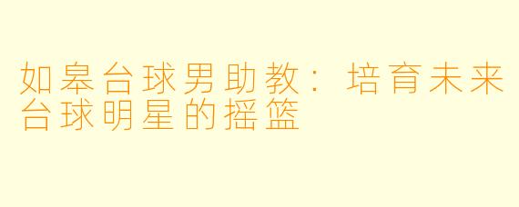 如皋台球男助教：培育未来台球明星的摇篮