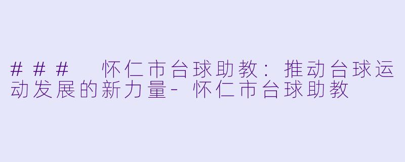 ### 怀仁市台球助教：推动台球运动发展的新力量-怀仁市台球助教