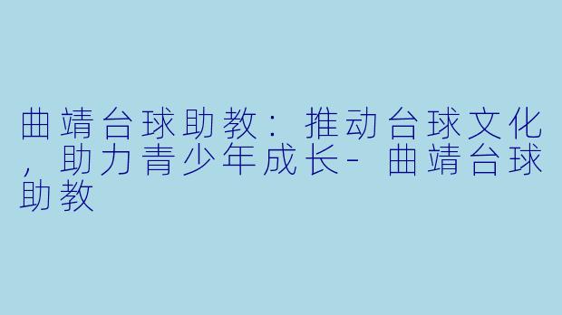 曲靖台球助教：推动台球文化，助力青少年成长-曲靖台球助教