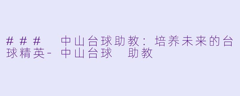 ### 中山台球助教：培养未来的台球精英-中山台球 助教