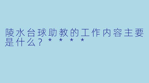 陵水台球助教的工作内容主要是什么？****