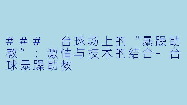 ### 台球场上的“暴躁助教”：激情与技术的结合-台球暴躁助教