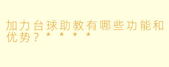 加力台球助教有哪些功能和优势?****