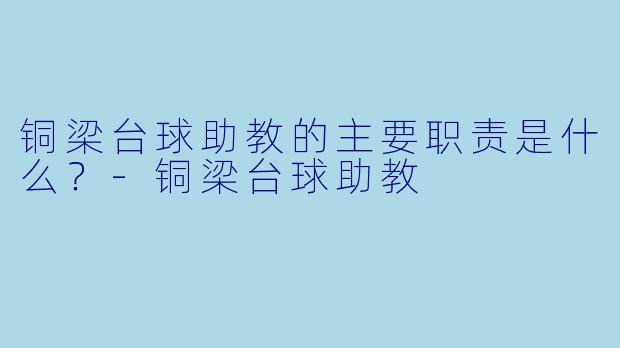 铜梁台球助教的主要职责是什么？
