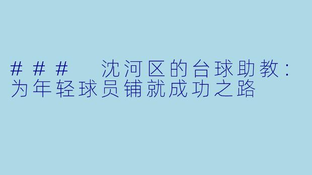 ### 沈河区的台球助教：为年轻球员铺就成功之路