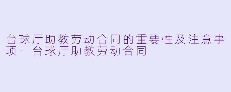 台球厅助教劳动合同的重要性及注意事项-台球厅助教劳动合同