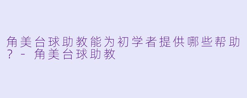 角美台球助教能为初学者提供哪些帮助？