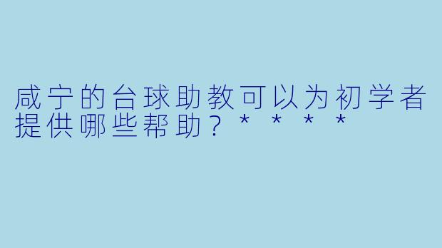 咸宁的台球助教可以为初学者提供哪些帮助?****