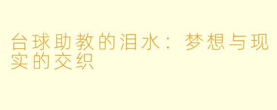 台球助教的泪水:梦想与现实的交织