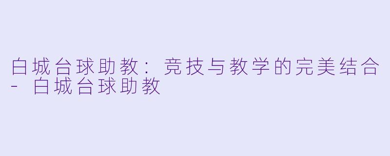 白城台球助教：竞技与教学的完美结合-白城台球助教