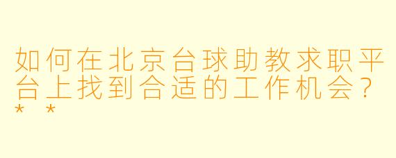 如何在北京台球助教求职平台上找到合适的工作机会?**