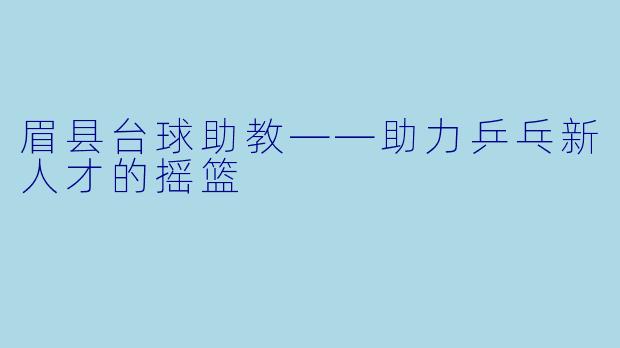 眉县台球助教——助力乒乓新人才的摇篮