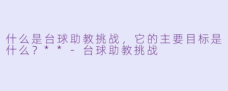 什么是台球助教挑战,它的主要目标是什么?**