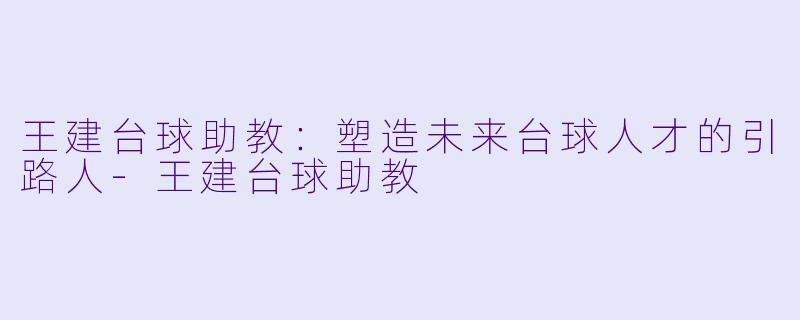 王建台球助教:塑造未来台球人才的引路人