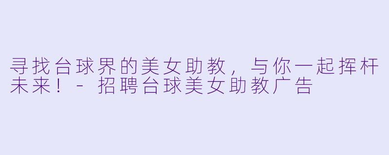 寻找台球界的美女助教，与你一起挥杆未来！-招聘台球美女助教广告