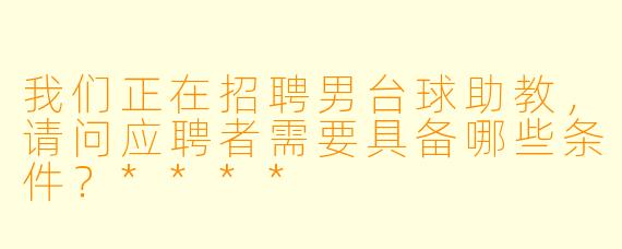 我们正在招聘男台球助教,请问应聘者需要具备哪些条件?****