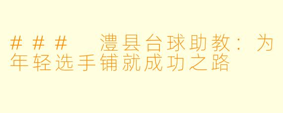 ### 澧县台球助教：为年轻选手铺就成功之路
