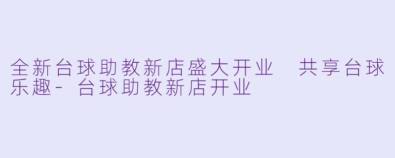 全新台球助教新店盛大开业 共享台球乐趣