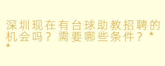 深圳现在有台球助教招聘的机会吗?需要哪些条件?**