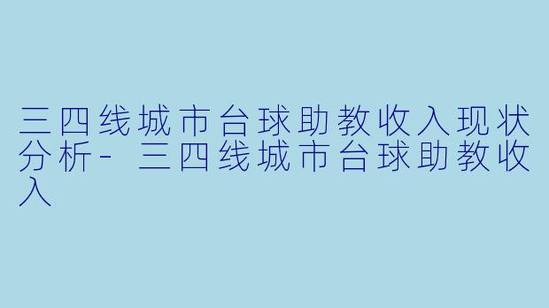 三四线城市台球助教收入现状分析-三四线城市台球助教收入