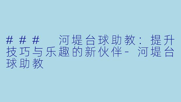 ### 河堤台球助教：提升技巧与乐趣的新伙伴-河堤台球助教