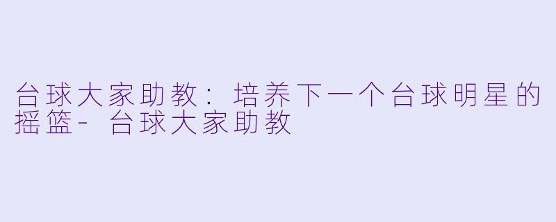 台球大家助教:培养下一个台球明星的摇篮