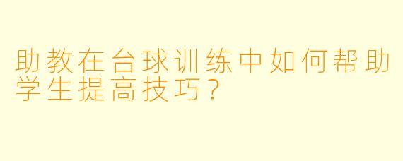 助教在台球训练中如何帮助学生提高技巧？