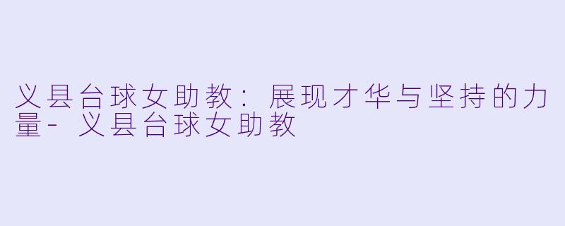 义县台球女助教：展现才华与坚持的力量-义县台球女助教