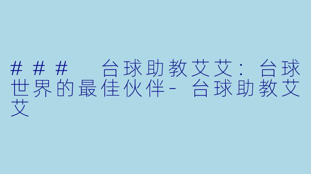 ### 台球助教艾艾：台球世界的最佳伙伴-台球助教艾艾