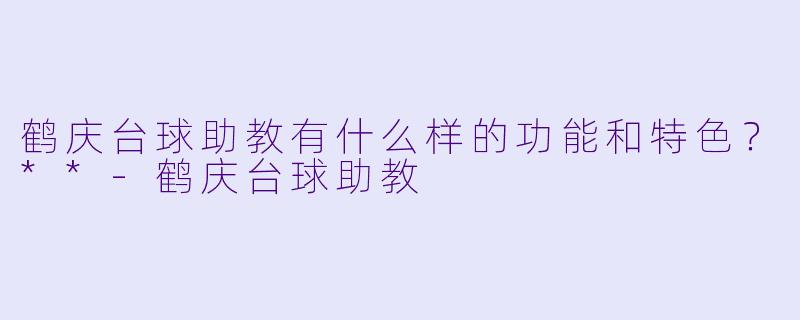 鹤庆台球助教有什么样的功能和特色？**