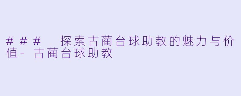 ### 探索古蔺台球助教的魅力与价值-古蔺台球助教