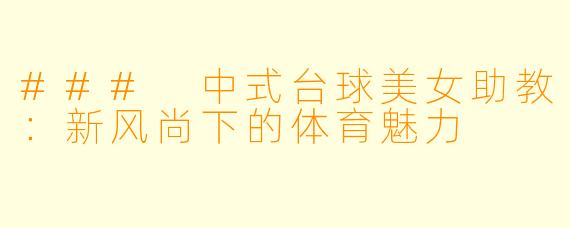 ### 中式台球美女助教：新风尚下的体育魅力