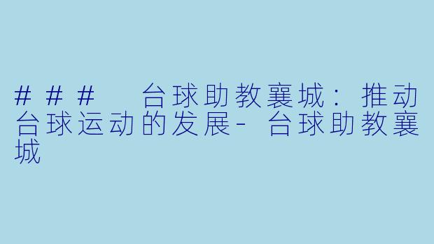 ### 台球助教襄城：推动台球运动的发展-台球助教襄城