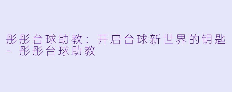 彤彤台球助教：开启台球新世界的钥匙-彤彤台球助教