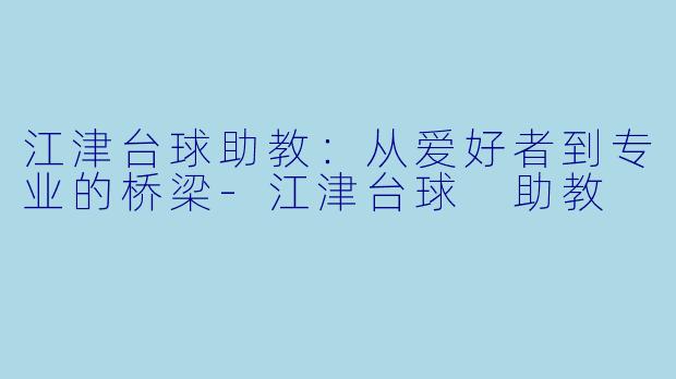 江津台球助教：从爱好者到专业的桥梁-江津台球 助教