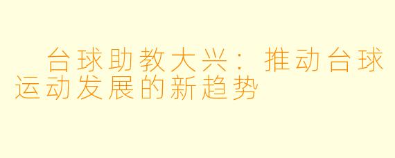  台球助教大兴：推动台球运动发展的新趋势