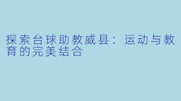 探索台球助教威县：运动与教育的完美结合