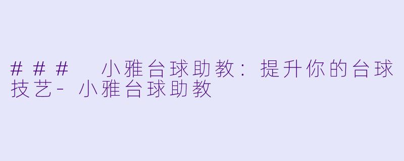 ### 小雅台球助教：提升你的台球技艺-小雅台球助教