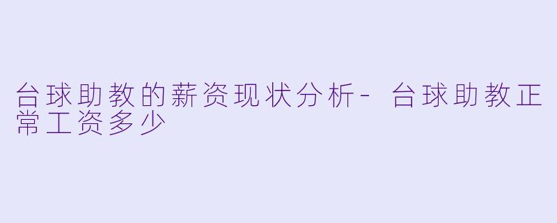 台球助教的薪资现状分析-台球助教正常工资多少