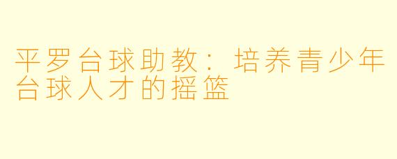 平罗台球助教：培养青少年台球人才的摇篮