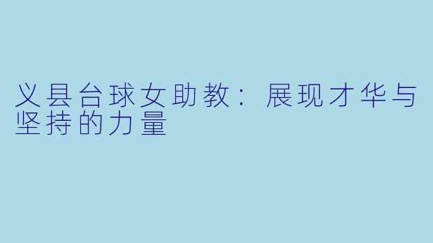 义县台球女助教：展现才华与坚持的力量