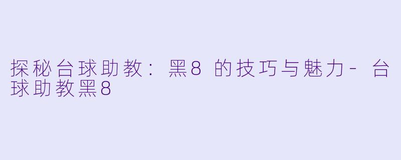 探秘台球助教:黑8的技巧与魅力
