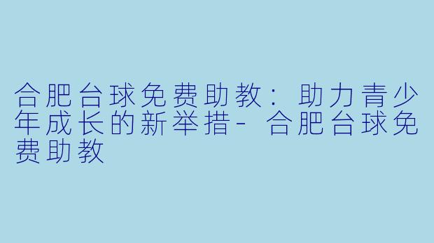 合肥台球免费助教：助力青少年成长的新举措-合肥台球免费助教