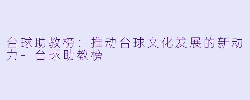 台球助教榜:推动台球文化发展的新动力